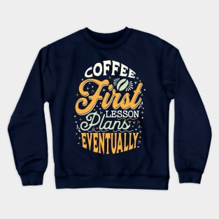 Coffee First Lesson Plans Eventually - Funny Teacher Coffee Addiction Crewneck Sweatshirt